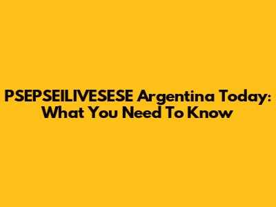 PSEPSEILIVESESE Argentina Today: What You Need To Know
