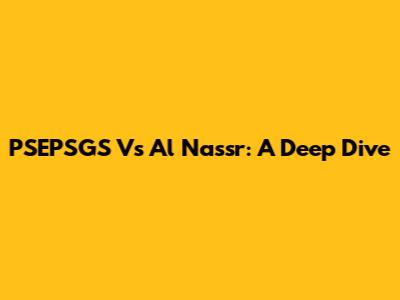 PSEPSGS Vs Al Nassr: A Deep Dive