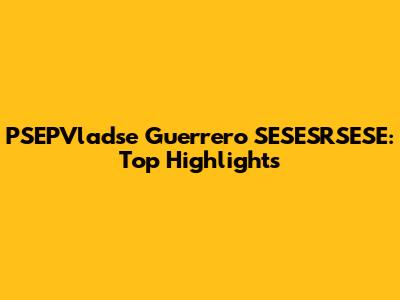 PSEPVladse Guerrero SESESRSESE: Top Highlights