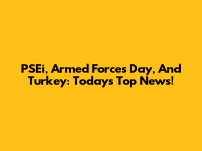 PSEi, Armed Forces Day, And Turkey: Today's Top News!