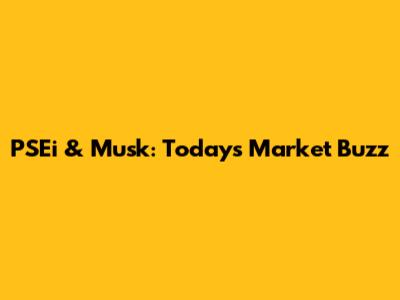 PSEi & Musk: Today's Market Buzz