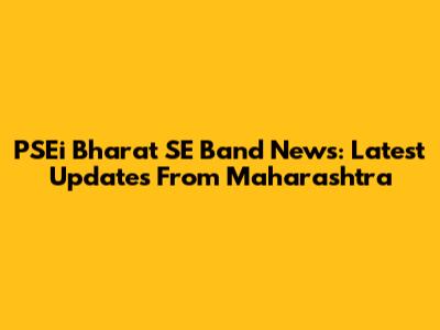 PSEi Bharat SE Band News: Latest Updates From Maharashtra