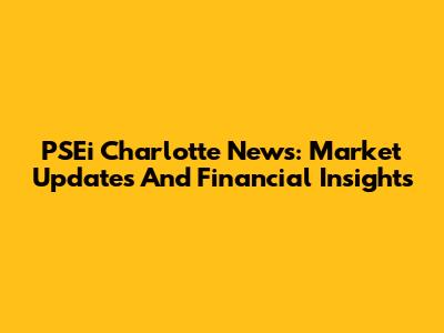 PSEi Charlotte News: Market Updates And Financial Insights