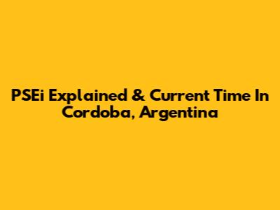 PSEi Explained & Current Time In Cordoba, Argentina
