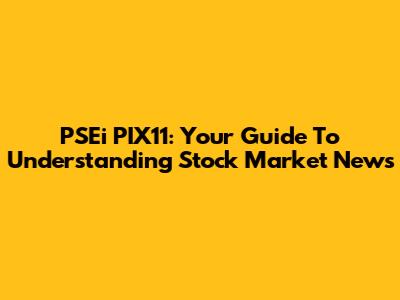 PSEi PIX11: Your Guide To Understanding Stock Market News