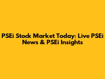 PSEi Stock Market Today: Live PSEi News & PSEi Insights