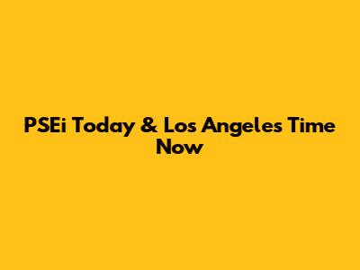 PSEi Today & Los Angeles Time Now