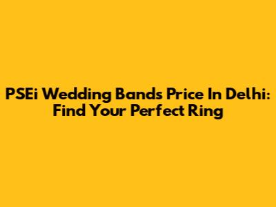 PSEi Wedding Bands Price In Delhi: Find Your Perfect Ring