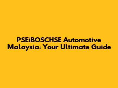 PSEiBOSCHSE Automotive Malaysia: Your Ultimate Guide