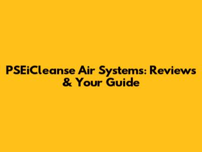 PSEiCleanse Air Systems: Reviews & Your Guide