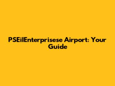 PSEiIEnterprisese Airport: Your Guide
