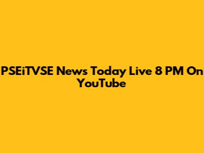 PSEiTVSE News Today Live 8 PM On YouTube