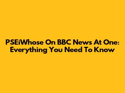 PSEiWhose On BBC News At One: Everything You Need To Know