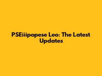 PSEiiipopese Leo: The Latest Updates