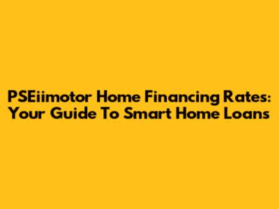 PSEiimotor Home Financing Rates: Your Guide To Smart Home Loans