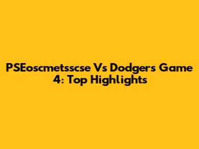 PSEoscmetsscse Vs Dodgers Game 4: Top Highlights