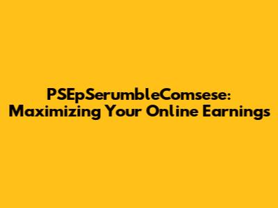 PSEpSerumbleComsese: Maximizing Your Online Earnings