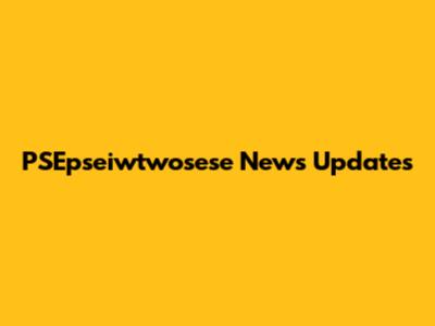 PSEpseiwtwosese News Updates