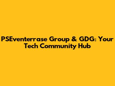 PSEventerrase Group & GDG: Your Tech Community Hub