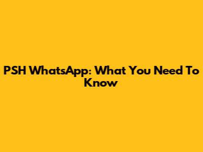 PSH WhatsApp: What You Need To Know
