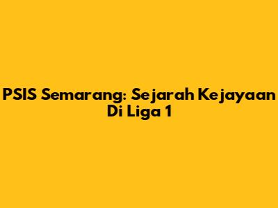 PSIS Semarang: Sejarah Kejayaan Di Liga 1