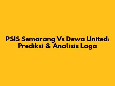 PSIS Semarang Vs Dewa United: Prediksi & Analisis Laga