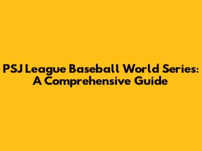 PSJ League Baseball World Series: A Comprehensive Guide