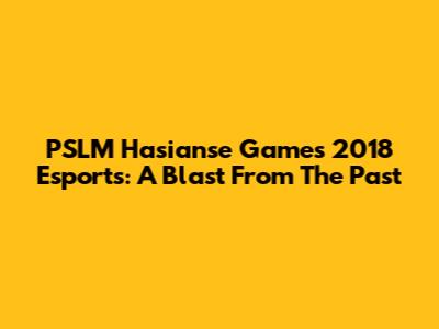 PSLM Hasianse Games 2018 Esports: A Blast From The Past