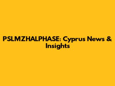 PSLMZHALPHASE: Cyprus News & Insights