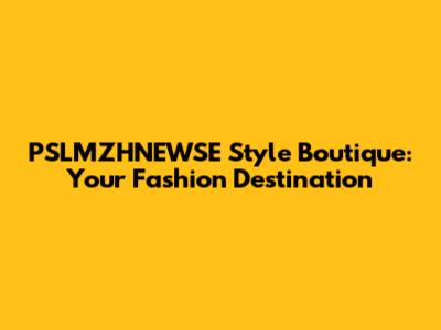 PSLMZHNEWSE Style Boutique: Your Fashion Destination