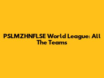 PSLMZHNFLSE World League: All The Teams