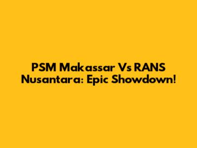 PSM Makassar Vs RANS Nusantara: Epic Showdown!