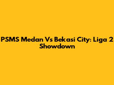 PSMS Medan Vs Bekasi City: Liga 2 Showdown