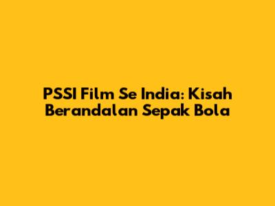 PSSI Film Se India: Kisah Berandalan Sepak Bola