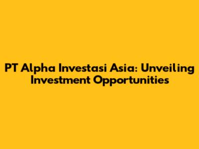 PT Alpha Investasi Asia: Unveiling Investment Opportunities
