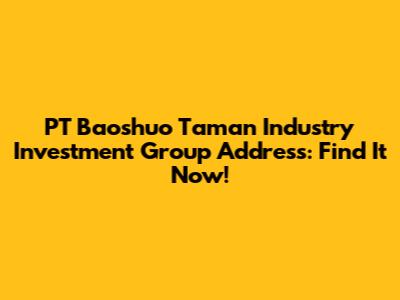 PT Baoshuo Taman Industry Investment Group Address: Find It Now!