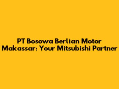PT Bosowa Berlian Motor Makassar: Your Mitsubishi Partner