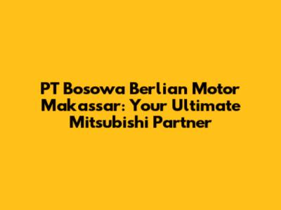 PT Bosowa Berlian Motor Makassar: Your Ultimate Mitsubishi Partner