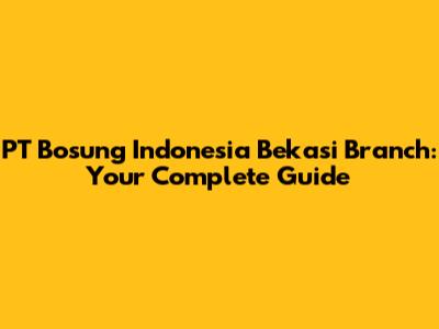 PT Bosung Indonesia Bekasi Branch: Your Complete Guide