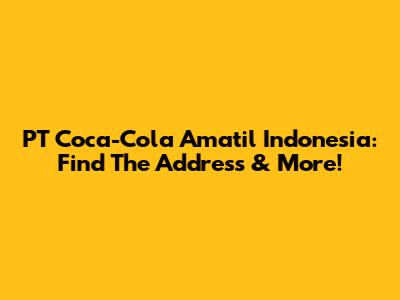 PT Coca-Cola Amatil Indonesia: Find The Address & More!