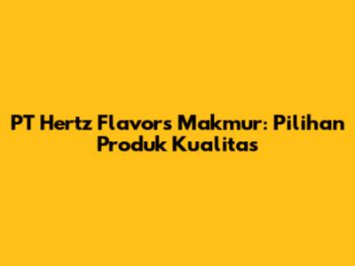 PT Hertz Flavors Makmur: Pilihan Produk Kualitas