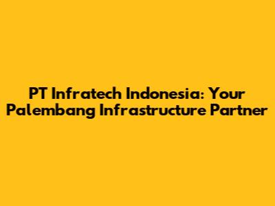 PT Infratech Indonesia: Your Palembang Infrastructure Partner