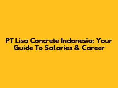 PT Lisa Concrete Indonesia: Your Guide To Salaries & Career