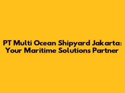 PT Multi Ocean Shipyard Jakarta: Your Maritime Solutions Partner