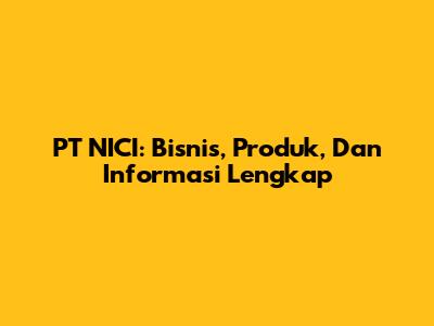 PT NICI: Bisnis, Produk, Dan Informasi Lengkap
