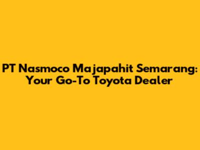 PT Nasmoco Majapahit Semarang: Your Go-To Toyota Dealer