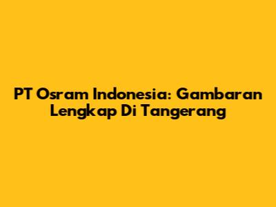 PT Osram Indonesia: Gambaran Lengkap Di Tangerang