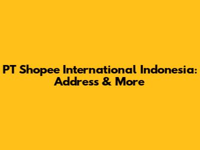 PT Shopee International Indonesia: Address & More