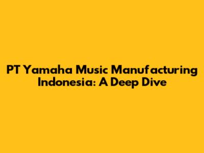 PT Yamaha Music Manufacturing Indonesia: A Deep Dive