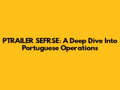 PTRAILER SEFRSE: A Deep Dive Into Portuguese Operations